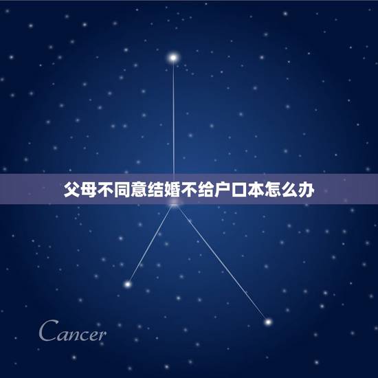 父母不同意结婚不给户口本怎么办，爸妈不给户口本怎么办？