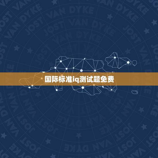国际标准iq测试题免费，国际标准智商测试题哪里有下载，又可以免费下载的