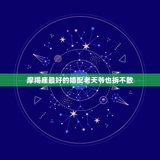摩羯座最好的婚配老天爷也拆不散,摩羯座和天蝎座婚配命运 摩羯座最好的婚配老天爷也拆不散,摩羯座和天蝎座婚配命运