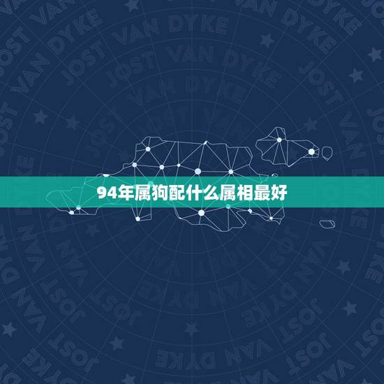 94年属狗配什么属相最好，94年属狗女和什么属相最配