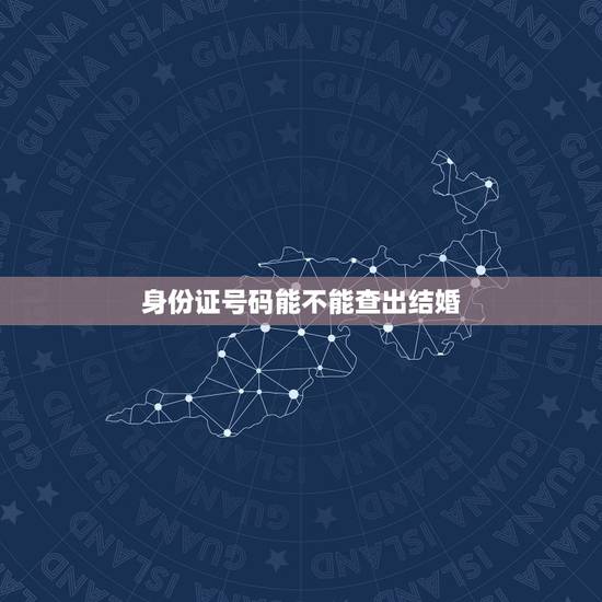 身份证号码能不能查出结婚，只知道身份证号，怎么查他是否结婚？谢谢