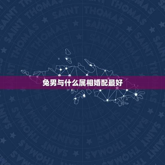 兔男与什么属相婚配最好，属兔的和什么属相最配最合适呢