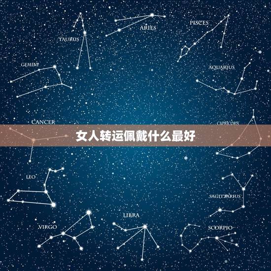 女人转运佩戴什么最好,女生佩戴什么东西可以转运、避邪? 女人转运佩戴什么最好,女生佩戴什么东西可以转运、避邪?
