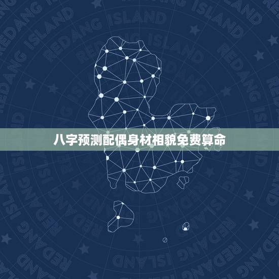八字预测配偶身材相貌免费算命,八字日支看配偶相貌,从网站上搜集了这些断 八字预测配偶身材相貌免费算命,八字日支看配偶相貌,从网站上搜集了这些断