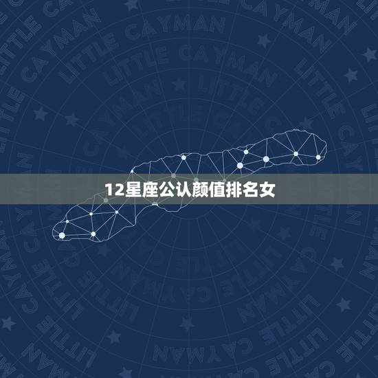 12星座公认颜值排名女，十二星座女谁最美排名