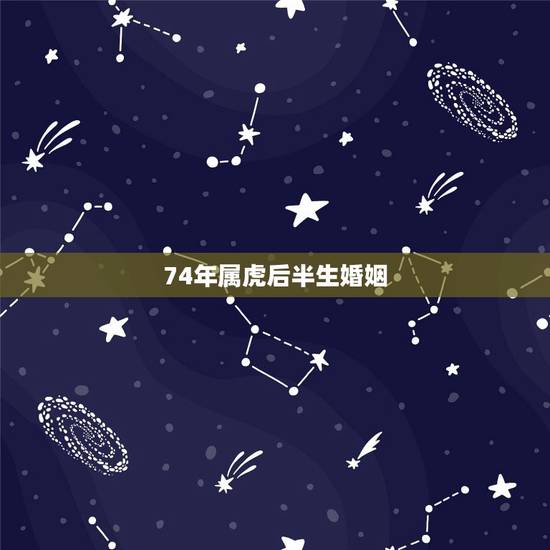 74年属虎后半生婚姻,74年属虎男和76年属龙女婚姻幸福吗 74年属虎后半生婚姻,74年属虎男和76年属龙女婚姻幸福吗