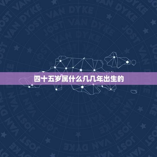 四十五岁属什么几几年出生的,四十五周岁的兔子是哪年出生的? 四十五岁属什么几几年出生的,四十五周岁的兔子是哪年出生的?