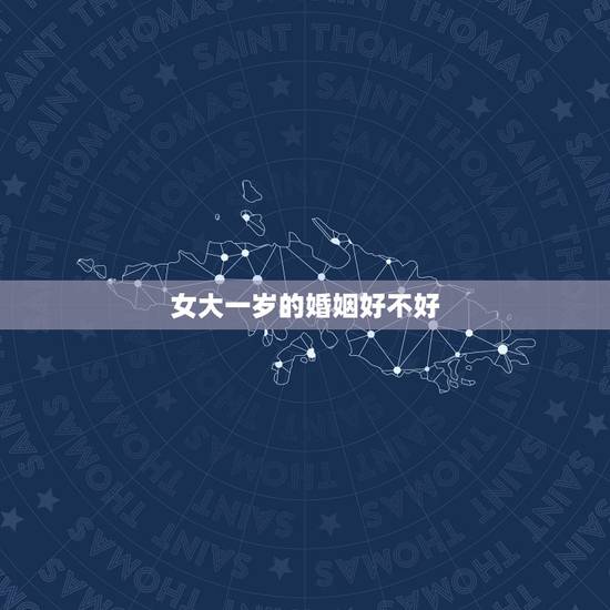 女大一岁的婚姻好不好，女比男大一岁结婚好吗？