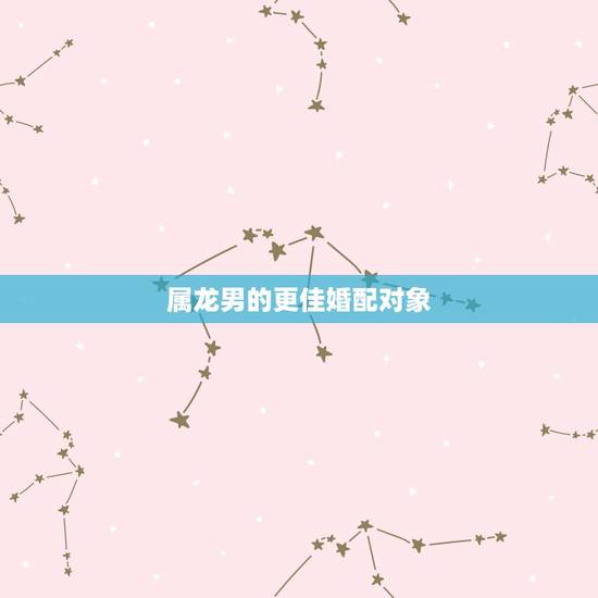 属龙男的更佳婚配对象,属蛇的更佳婚配属相 属龙男的更佳婚配对象,属蛇的更佳婚配属相
