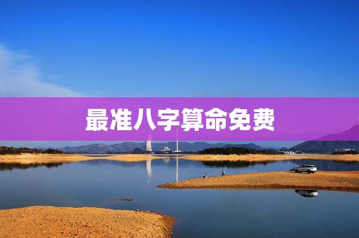 最准八字算命免费，最准免费八字算命