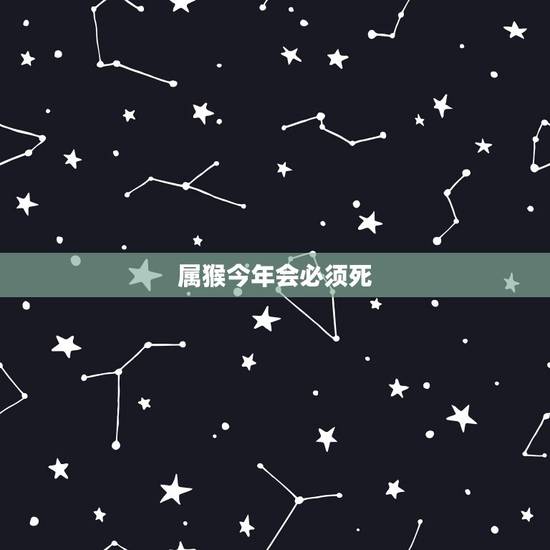 属猴今年会必须死，1956属猴的寿命死于几月