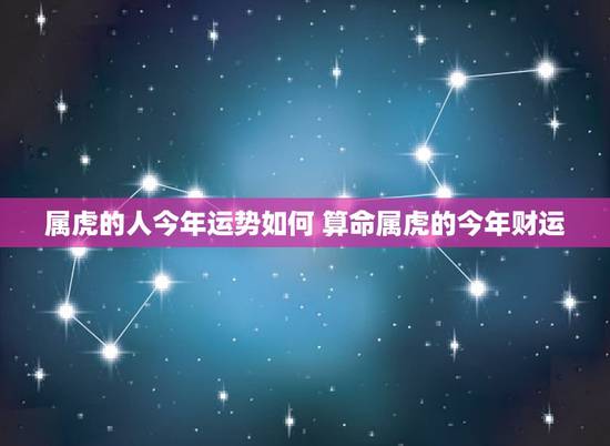 属虎的人今年运势如何 算命属虎的今年财运 属虎的人今年运势如何 算命属虎的今年财运