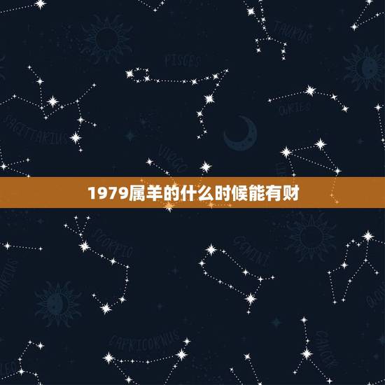 1979属羊的什么时候能有财，属羊哪个月财运旺