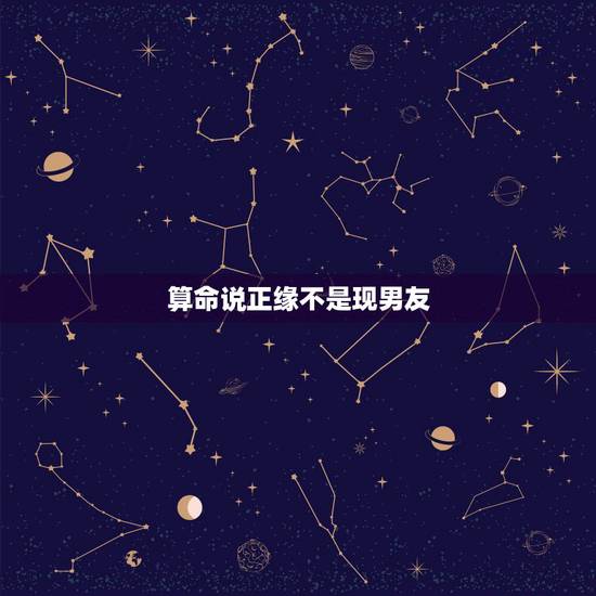 算命说正缘不是现男友,帮我算一下命,何时找到对象,有算命先生说我今年有 算命说正缘不是现男友,帮我算一下命,何时找到对象,有算命先生说我今年有