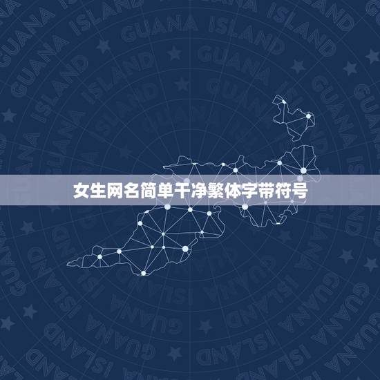 女生网名简单干净繁体字带符号,简单的符号女生网名字符很多却很简单 女生网名简单干净繁体字带符号,简单的符号女生网名字符很多却很简单