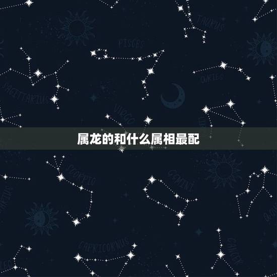 属龙的和什么属相最配,88年属龙女33岁大凶 属龙的和什么属相最配,88年属龙女33岁大凶