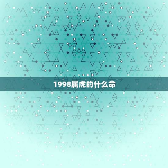 1998属虎的什么命，1998年属虎的人什么命