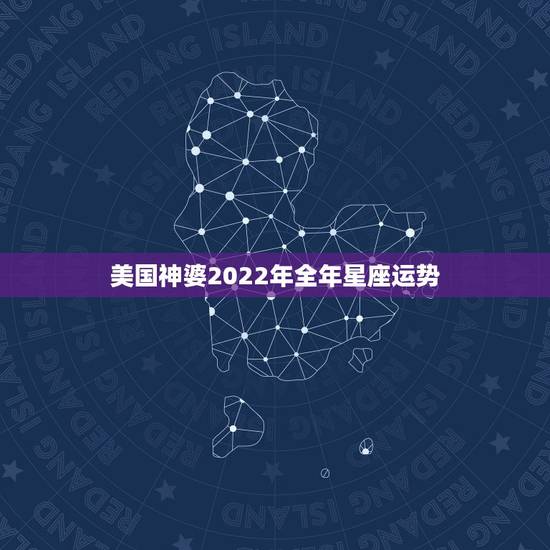 美国神婆2022年全年星座运势,2022年必倒霉的星座 美国神婆2022年全年星座运势,2022年必倒霉的星座