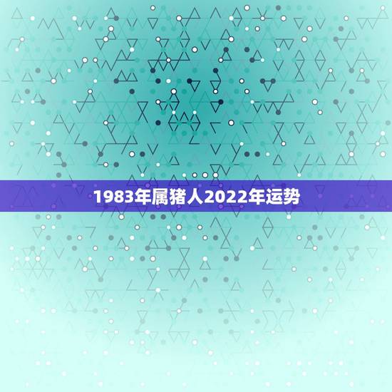 1983年属猪人2022年运势 属猪人命中注定的另一半