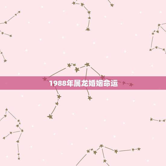 1988年属龙婚姻命运,1988年属龙人的命运 1988年属龙婚姻命运,1988年属龙人的命运