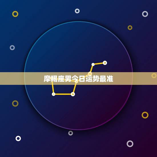 摩羯座男今日运势最准,摩羯座男今年的运势 摩羯座男今日运势最准,摩羯座男今年的运势
