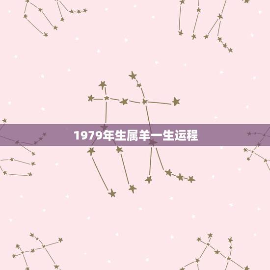 1979年生属羊一生运程,1979年属羊的人有什么运程性格如何?一生中 1979年生属羊一生运程,1979年属羊的人有什么运程性格如何?一生中