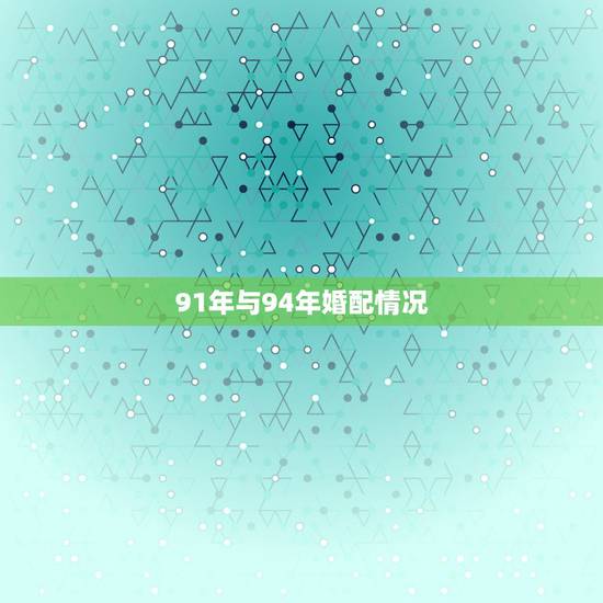91年与94年婚配情况，1991年属羊的和1994年属狗的婚姻配吗？