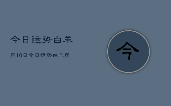 今日运势白羊座10日，今日运势白羊座10月运势