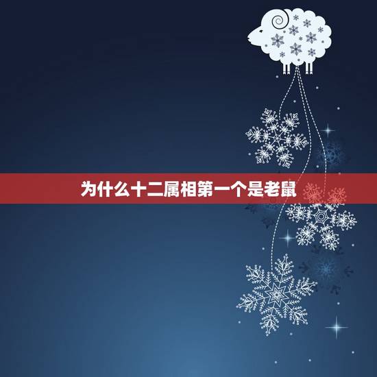 为什么十二属相第一个是老鼠,为什么鼠是十二生尚的第一位? 为什么十二属相第一个是老鼠,为什么鼠是十二生尚的第一位?