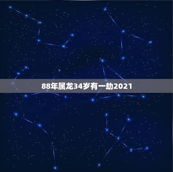 88年属龙34岁有一劫2021，88年2021年属龙人的全年运势