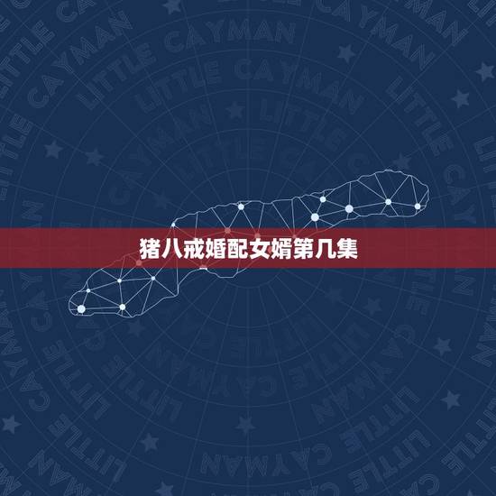猪八戒婚配女婿第几集,西游记:猪八戒:请问大姐芳龄多少?是否婚配?在哪 猪八戒婚配女婿第几集,西游记:猪八戒:请问大姐芳龄多少?是否婚配?在哪