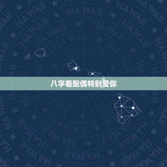 八字看配偶特别爱你,从八字看男人是否重感情专一 八字看配偶特别爱你,从八字看男人是否重感情专一