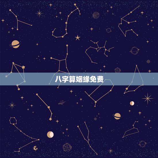 八字算姻缘免费，免费婚姻合八字网站，免费合八字算姻缘