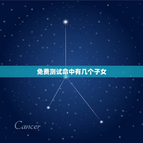 免费测试命中有几个子女,生辰八字真的能看出命中子女几个吗? 免费测试命中有几个子女,生辰八字真的能看出命中子女几个吗?