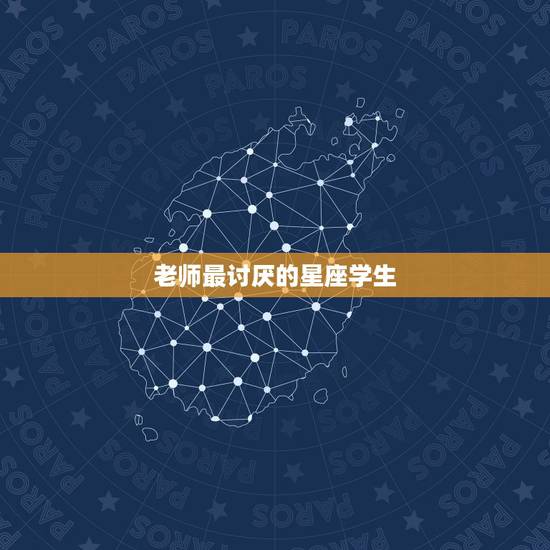 老师最讨厌的星座学生，学生成绩最好，最受老师喜欢的是什么星座？