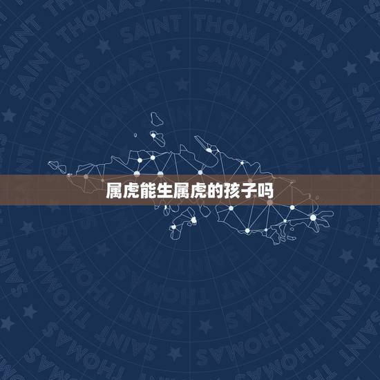 属虎能生属虎的孩子吗，属虎可以生虎宝宝吗