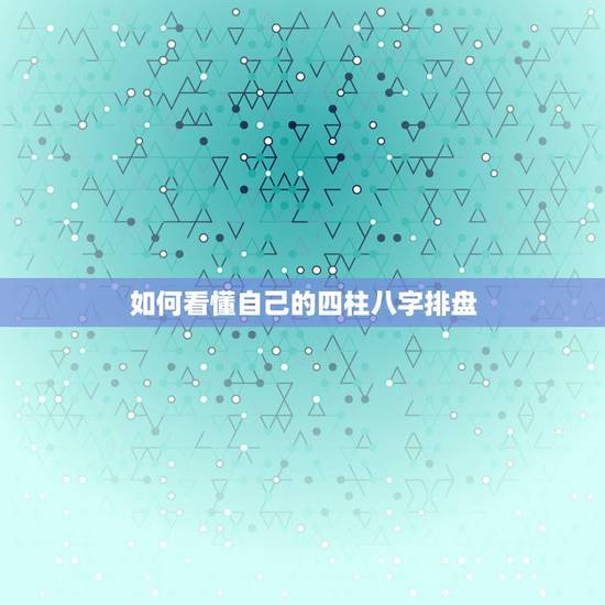 如何看懂自己的四柱八字排盘，请问四柱八字排盘怎么看