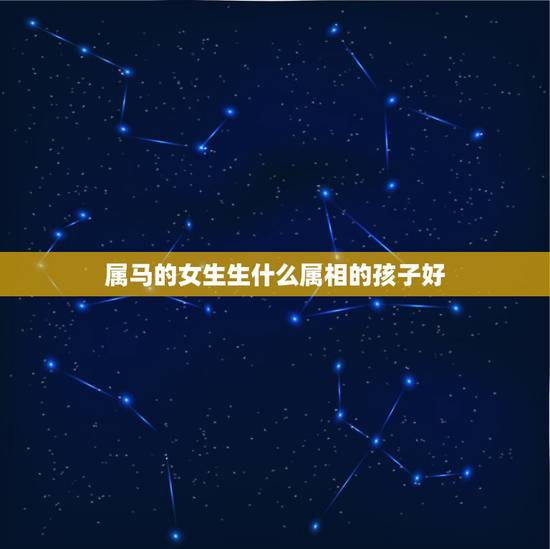 属马的女生生什么属相的孩子好，一对属马的夫妻生什么属相的孩子好？