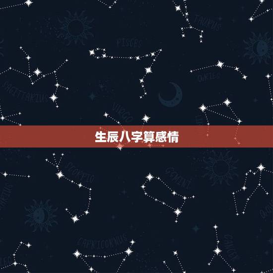 生辰八字算感情,生辰八字算婚姻配对 生辰八字算感情,生辰八字算婚姻配对