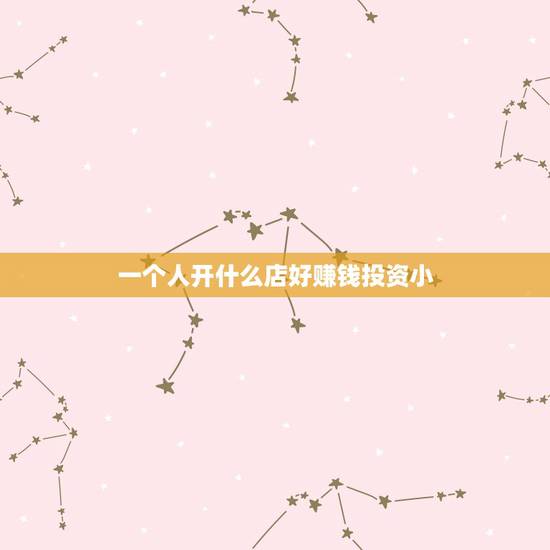 一个人开什么店好赚钱投资小，投资1000元做什么生意