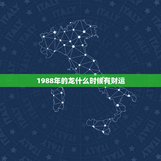 1988年的龙什么时候有财运，1988年属龙的人一生的财运
