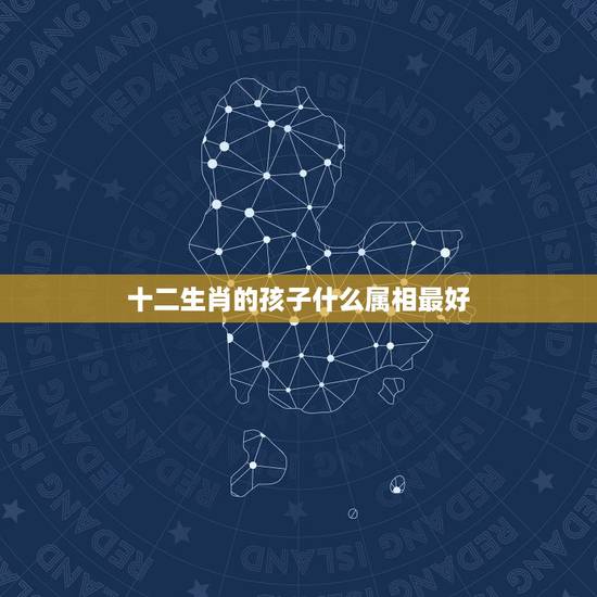 十二生肖的孩子什么属相最好,生肖属鼠的和什么样的属相的孩子最好 十二生肖的孩子什么属相最好,生肖属鼠的和什么样的属相的孩子最好