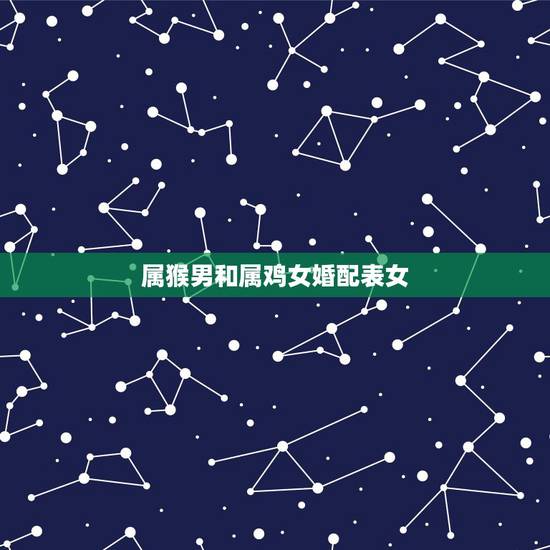 属猴男和属鸡女婚配表女,属猴男和属鸡女相配吗 m.lady8844.c 属猴男和属鸡女婚配表女,属猴男和属鸡女相配吗 m.lady8844.c