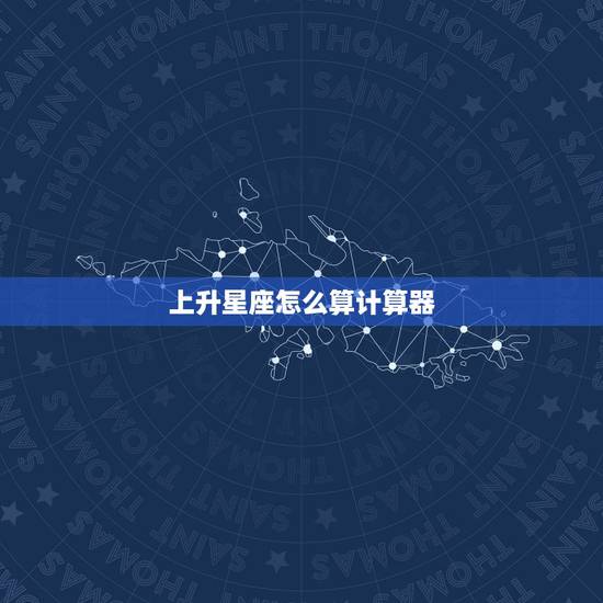 上升星座怎么算计算器,请问我的上升星座是什么? 上升星座怎么算计算器,请问我的上升星座是什么?
