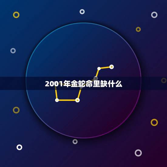 2001年金蛇命里缺什么,五行相生相克 2001年金蛇命里缺什么,五行相生相克