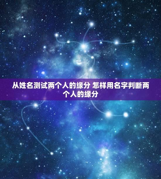 从姓名测试两个人的缘分 怎样用名字判断两个人的缘分 从姓名测试两个人的缘分 怎样用名字判断两个人的缘分