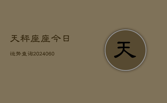 天秤座座今日运势查询(20240603) 天秤座座今日运势查询(20240603)