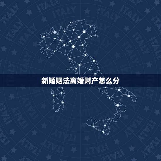 新婚姻法离婚财产怎么分,新婚姻法夫妻在离婚时怎样分割财产 新婚姻法离婚财产怎么分,新婚姻法夫妻在离婚时怎样分割财产