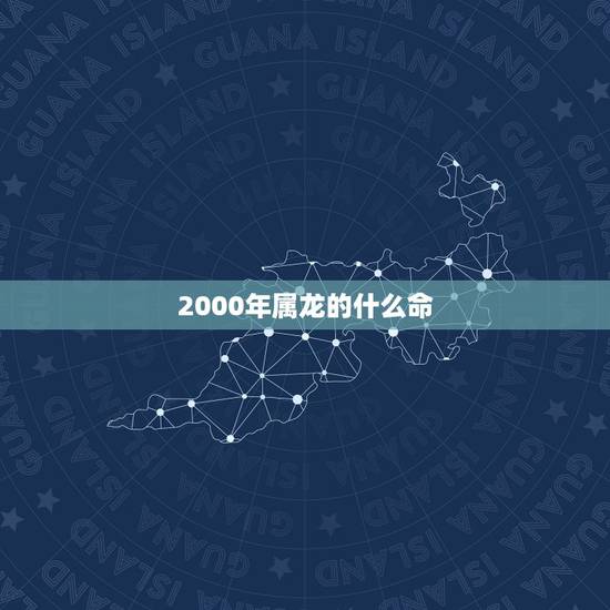 2000年属龙的什么命,2000年属龙的白蜡金命 2000年属龙的什么命,2000年属龙的白蜡金命