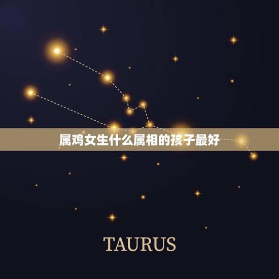 属鸡女生什么属相的孩子最好,男属鸡女属牛生什么属相的孩子好 属鸡女生什么属相的孩子最好,男属鸡女属牛生什么属相的孩子好